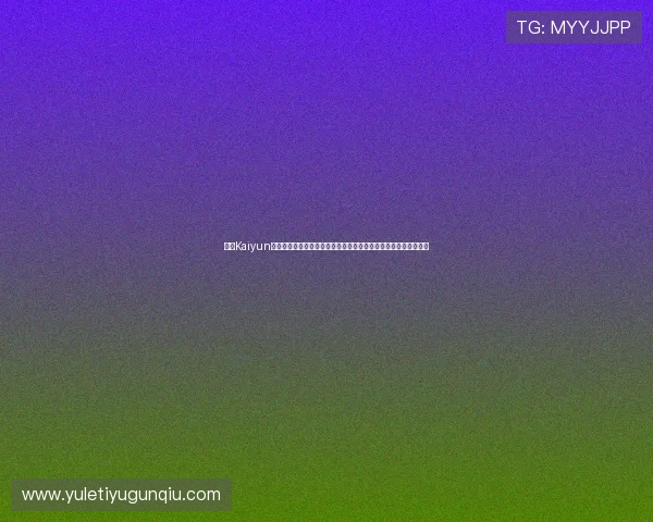 开云Kaiyun真人手机版安全保障措施，确保每一位玩家的资金和信息安全无忧